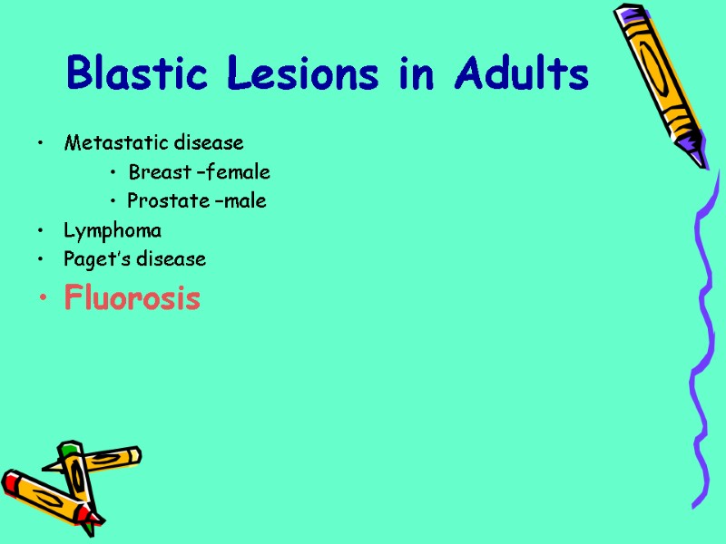 Metastatic disease Breast –female Prostate –male Lymphoma Paget’s disease Fluorosis Blastic Lesions in Adults